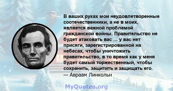 В ваших руках мои неудовлетворенные соотечественники, а не в моих, является важной проблемой гражданской войны. Правительство не будет атаковать вас ... у вас нет присяги, зарегистрированной на небесах, чтобы уничтожить 