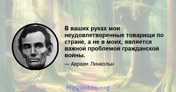 В ваших руках мои неудовлетворенные товарищи по стране, а не в моих, является важной проблемой гражданской войны.