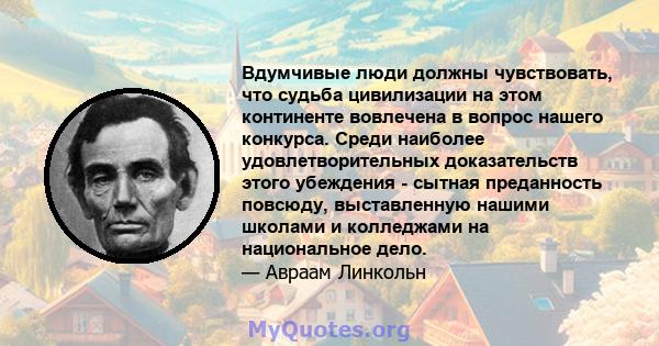 Вдумчивые люди должны чувствовать, что судьба цивилизации на этом континенте вовлечена в вопрос нашего конкурса. Среди наиболее удовлетворительных доказательств этого убеждения - сытная преданность повсюду, выставленную 