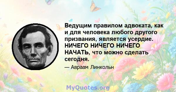 Ведущим правилом адвоката, как и для человека любого другого призвания, является усердие. НИЧЕГО НИЧЕГО НИЧЕГО НАЧАТЬ, что можно сделать сегодня.