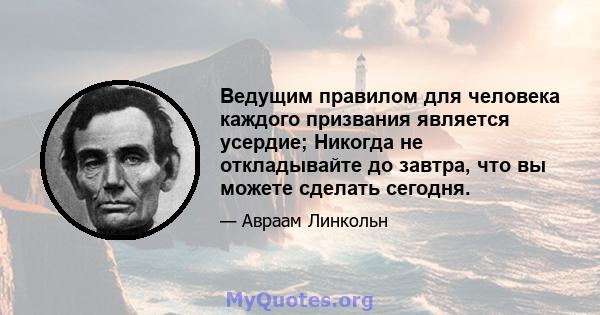 Ведущим правилом для человека каждого призвания является усердие; Никогда не откладывайте до завтра, что вы можете сделать сегодня.