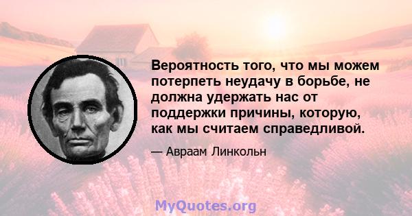 Вероятность того, что мы можем потерпеть неудачу в борьбе, не должна удержать нас от поддержки причины, которую, как мы считаем справедливой.