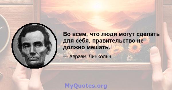 Во всем, что люди могут сделать для себя, правительство не должно мешать.