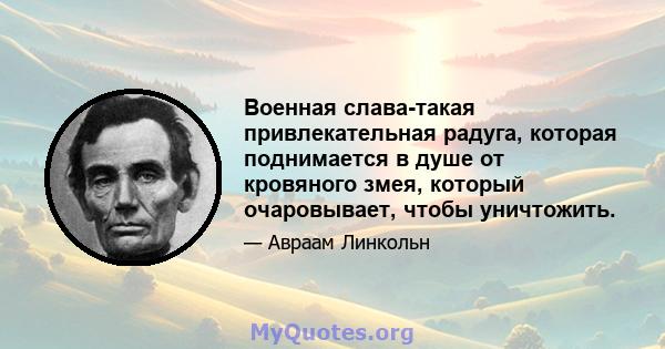 Военная слава-такая привлекательная радуга, которая поднимается в душе от кровяного змея, который очаровывает, чтобы уничтожить.