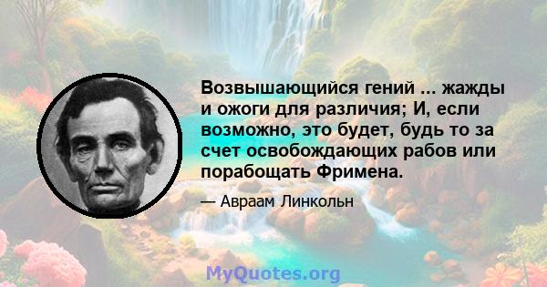 Возвышающийся гений ... жажды и ожоги для различия; И, если возможно, это будет, будь то за счет освобождающих рабов или порабощать Фримена.