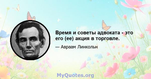 Время и советы адвоката - это его (ее) акция в торговле.