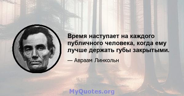 Время наступает на каждого публичного человека, когда ему лучше держать губы закрытыми.