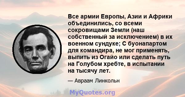 Все армии Европы, Азии и Африки объединились, со всеми сокровищами Земли (наш собственный за исключением) в их военном сундуке; С буонапартом для командира, не мог применять, выпить из Огайо или сделать путь на Голубом