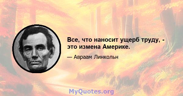 Все, что наносит ущерб труду, - это измена Америке.