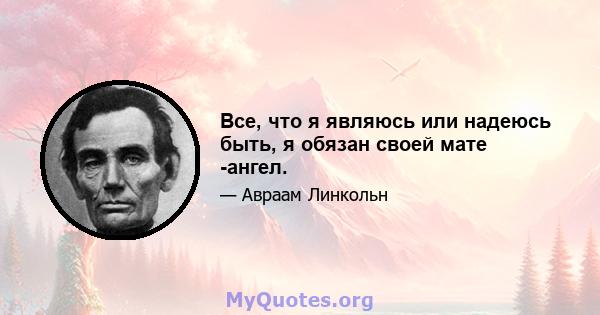 Все, что я являюсь или надеюсь быть, я обязан своей мате -ангел.