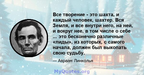 Все творение - это шахта, и каждый человек, шахтер. Вся Земля, и все внутри него, на ней, и вокруг нее, в том числе о себе ... это бесконечно различные «лиды», из которых, с самого начала, должен был выкопать свою