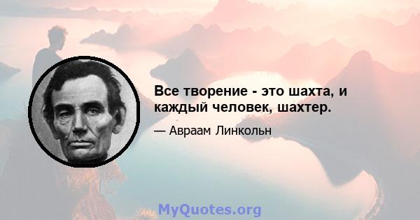 Все творение - это шахта, и каждый человек, шахтер.