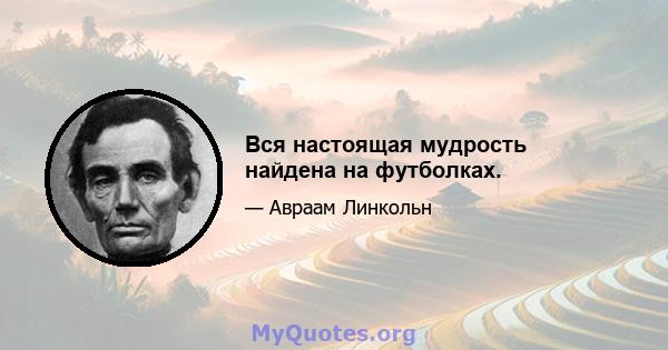 Вся настоящая мудрость найдена на футболках.