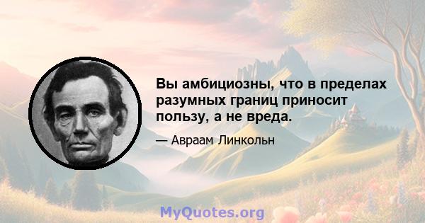 Вы амбициозны, что в пределах разумных границ приносит пользу, а не вреда.