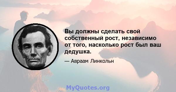 Вы должны сделать свой собственный рост, независимо от того, насколько рост был ваш дедушка.