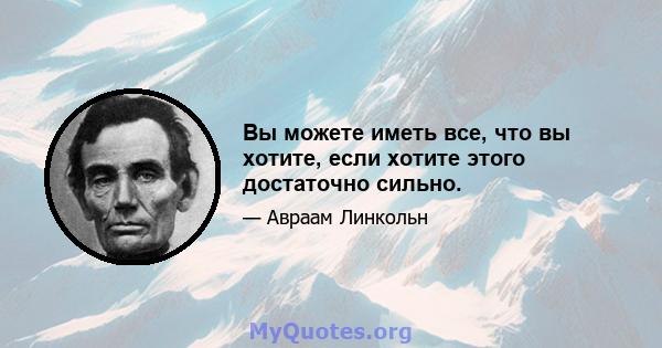 Вы можете иметь все, что вы хотите, если хотите этого достаточно сильно.