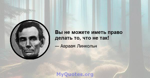 Вы не можете иметь право делать то, что не так!