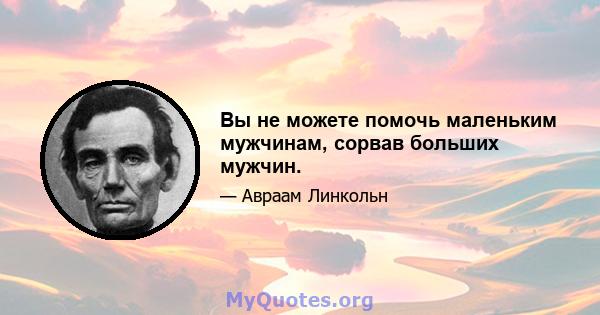 Вы не можете помочь маленьким мужчинам, сорвав больших мужчин.