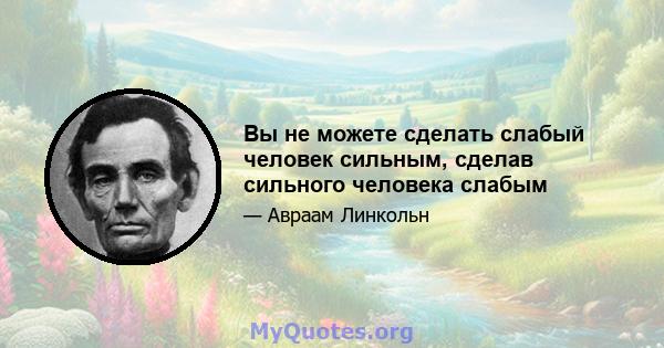 Вы не можете сделать слабый человек сильным, сделав сильного человека слабым