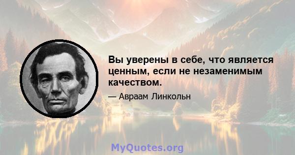 Вы уверены в себе, что является ценным, если не незаменимым качеством.