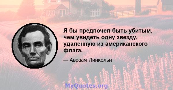 Я бы предпочел быть убитым, чем увидеть одну звезду, удаленную из американского флага.