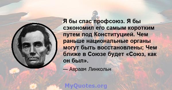 Я бы спас профсоюз. Я бы сэкономил его самым коротким путем под Конституцией. Чем раньше национальные органы могут быть восстановлены; Чем ближе в Союзе будет «Союз, как он был».