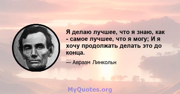 Я делаю лучшее, что я знаю, как - самое лучшее, что я могу; И я хочу продолжать делать это до конца.