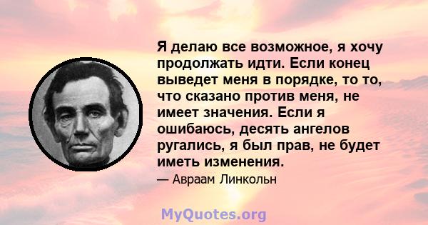 Я делаю все возможное, я хочу продолжать идти. Если конец выведет меня в порядке, то то, что сказано против меня, не имеет значения. Если я ошибаюсь, десять ангелов ругались, я был прав, не будет иметь изменения.