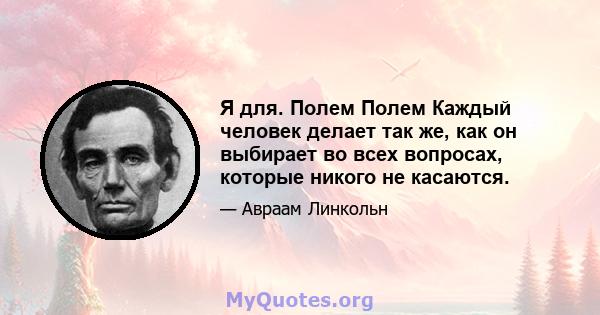 Я для. Полем Полем Каждый человек делает так же, как он выбирает во всех вопросах, которые никого не касаются.