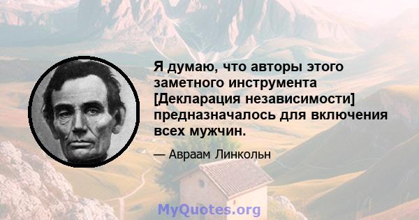 Я думаю, что авторы этого заметного инструмента [Декларация независимости] предназначалось для включения всех мужчин.