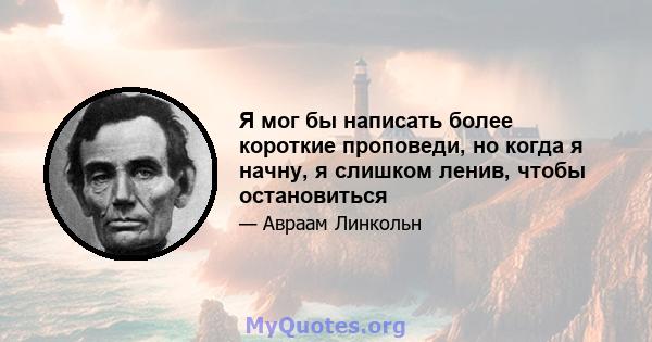 Я мог бы написать более короткие проповеди, но когда я начну, я слишком ленив, чтобы остановиться