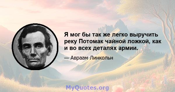 Я мог бы так же легко выручить реку Потомак чайной ложкой, как и во всех деталях армии.