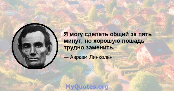 Я могу сделать общий за пять минут, но хорошую лошадь трудно заменить.