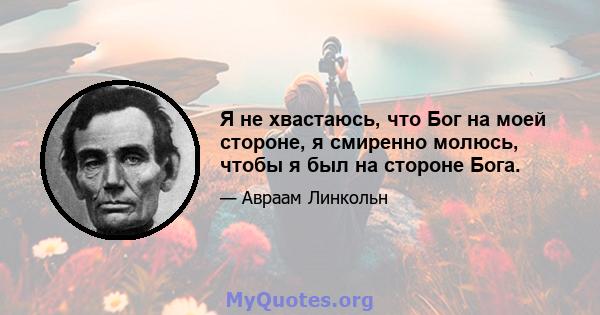 Я не хвастаюсь, что Бог на моей стороне, я смиренно молюсь, чтобы я был на стороне Бога.