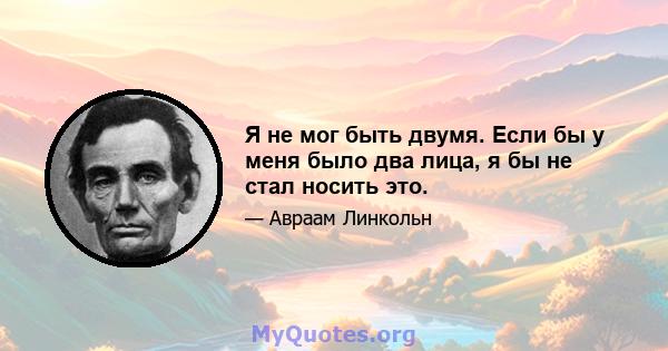 Я не мог быть двумя. Если бы у меня было два лица, я бы не стал носить это.