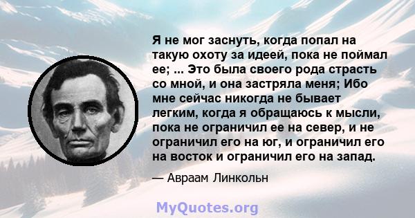 Я не мог заснуть, когда попал на такую ​​охоту за идеей, пока не поймал ее; ... Это была своего рода страсть со мной, и она застряла меня; Ибо мне сейчас никогда не бывает легким, когда я обращаюсь к мысли, пока не