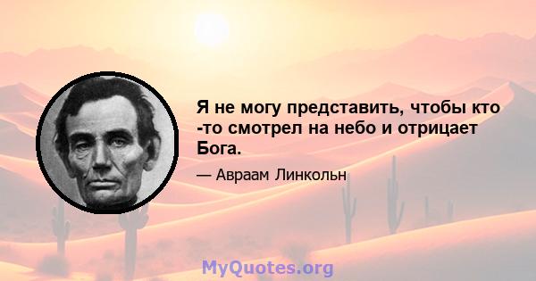 Я не могу представить, чтобы кто -то смотрел на небо и отрицает Бога.