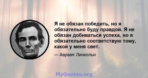 Я не обязан победить, но я обязательно буду правдой. Я не обязан добиваться успеха, но я обязательно соответствую тому, какой у меня свет.