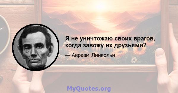 Я не уничтожаю своих врагов, когда завожу их друзьями?