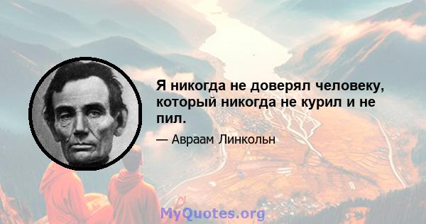 Я никогда не доверял человеку, который никогда не курил и не пил.