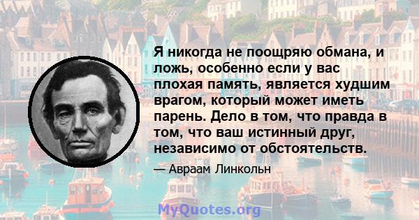 Я никогда не поощряю обмана, и ложь, особенно если у вас плохая память, является худшим врагом, который может иметь парень. Дело в том, что правда в том, что ваш истинный друг, независимо от обстоятельств.