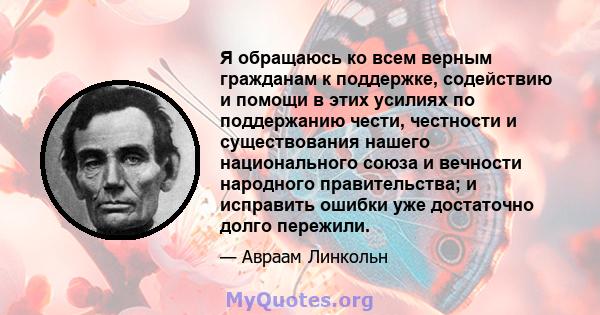 Я обращаюсь ко всем верным гражданам к поддержке, содействию и помощи в этих усилиях по поддержанию чести, честности и существования нашего национального союза и вечности народного правительства; и исправить ошибки уже