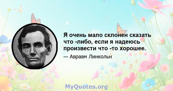 Я очень мало склонен сказать что -либо, если я надеюсь произвести что -то хорошее.