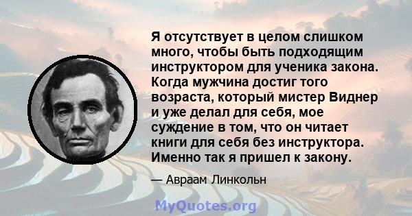 Я отсутствует в целом слишком много, чтобы быть подходящим инструктором для ученика закона. Когда мужчина достиг того возраста, который мистер Виднер и уже делал для себя, мое суждение в том, что он читает книги для