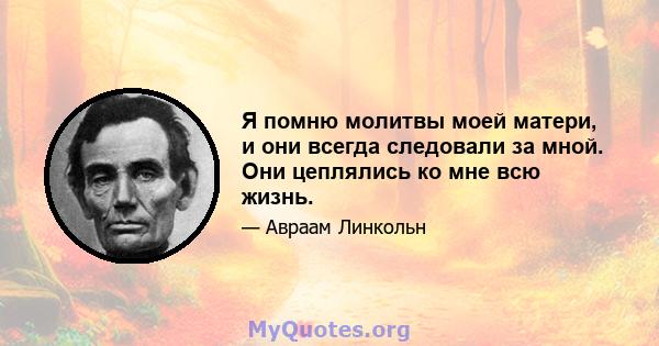 Я помню молитвы моей матери, и они всегда следовали за мной. Они цеплялись ко мне всю жизнь.