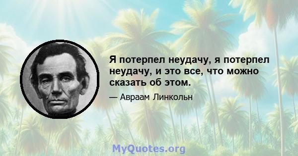 Я потерпел неудачу, я потерпел неудачу, и это все, что можно сказать об этом.