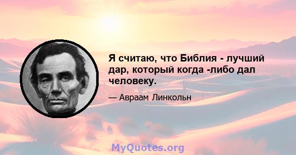 Я считаю, что Библия - лучший дар, который когда -либо дал человеку.