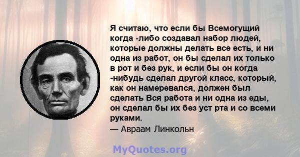 Я считаю, что если бы Всемогущий когда -либо создавал набор людей, которые должны делать все есть, и ни одна из работ, он бы сделал их только в рот и без рук, и если бы он когда -нибудь сделал другой класс, который, как 