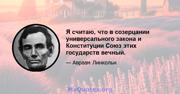 Я считаю, что в созерцании универсального закона и Конституции Союз этих государств вечный.