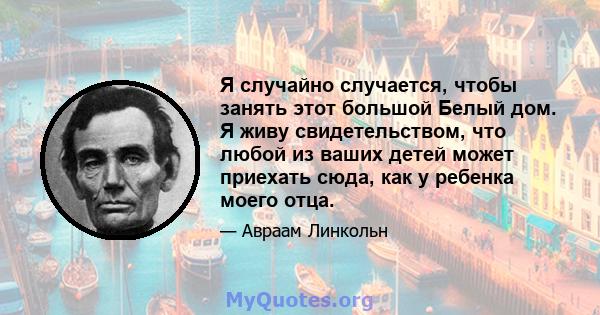 Я случайно случается, чтобы занять этот большой Белый дом. Я живу свидетельством, что любой из ваших детей может приехать сюда, как у ребенка моего отца.